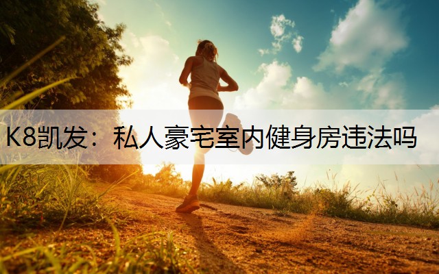 K8凯发：私人豪宅室内健身房违法吗