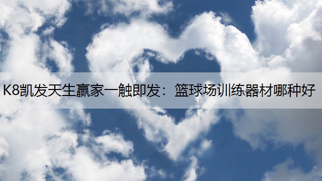 K8凯发天生赢家一触即发：篮球场训练器材哪种好