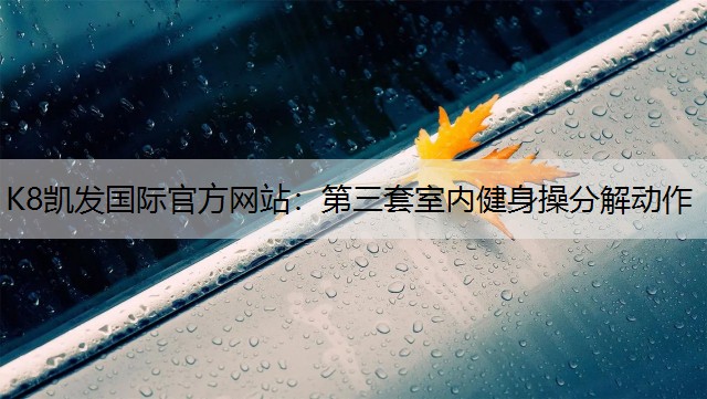 K8凯发国际官方网站：第三套室内健身操分解动作