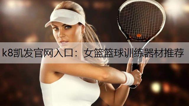 k8凯发官网入口：女篮篮球训练器材推荐