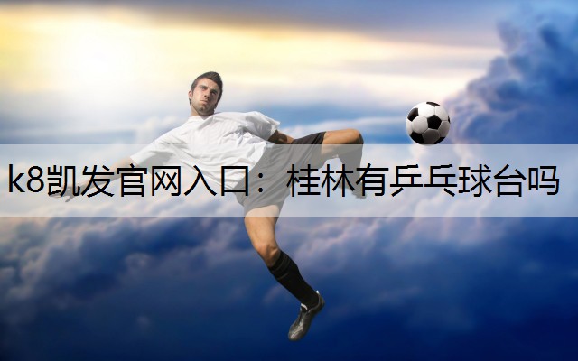 k8凯发官网入口：桂林有乒乓球台吗