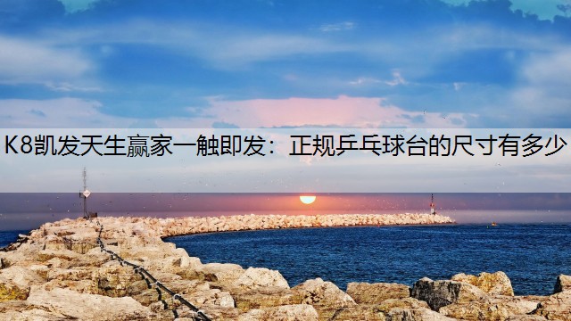 K8凯发天生赢家一触即发：正规乒乓球台的尺寸有多少