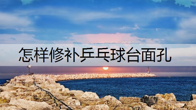 怎样修补乒乓球台面孔
