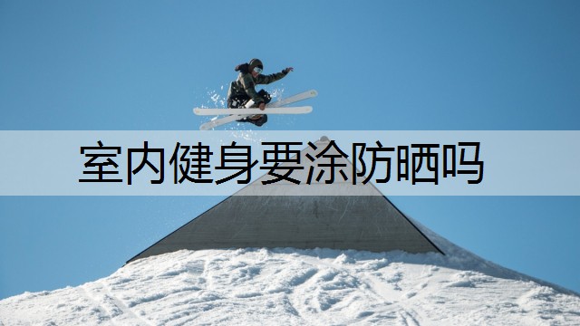 室内健身要涂防晒吗