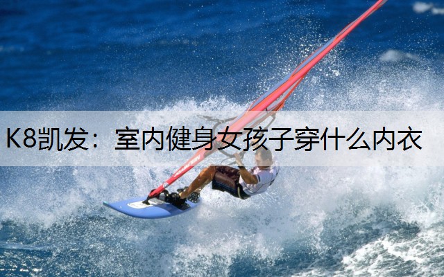 K8凯发：室内健身女孩子穿什么内衣