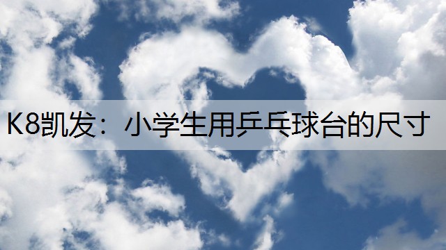 K8凯发：小学生用乒乓球台的尺寸